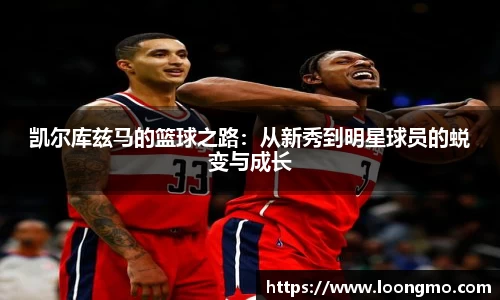 凯尔库兹马的篮球之路：从新秀到明星球员的蜕变与成长