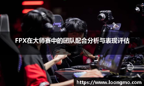FPX在大师赛中的团队配合分析与表现评估