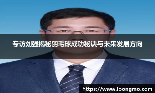 专访刘强揭秘羽毛球成功秘诀与未来发展方向