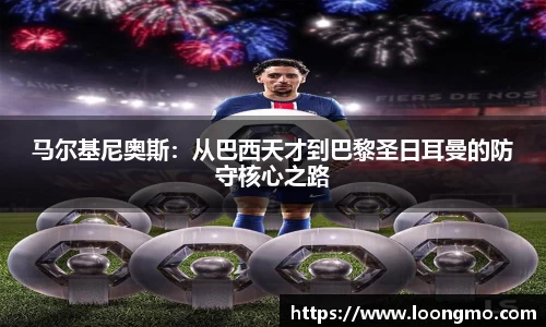 马尔基尼奥斯：从巴西天才到巴黎圣日耳曼的防守核心之路